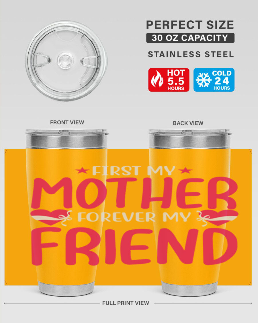 A stylish 20oz and 30oz tumbler featuring the phrase 'First My Mother Forever My Friend', made of stainless steel with a drink-thru lid.