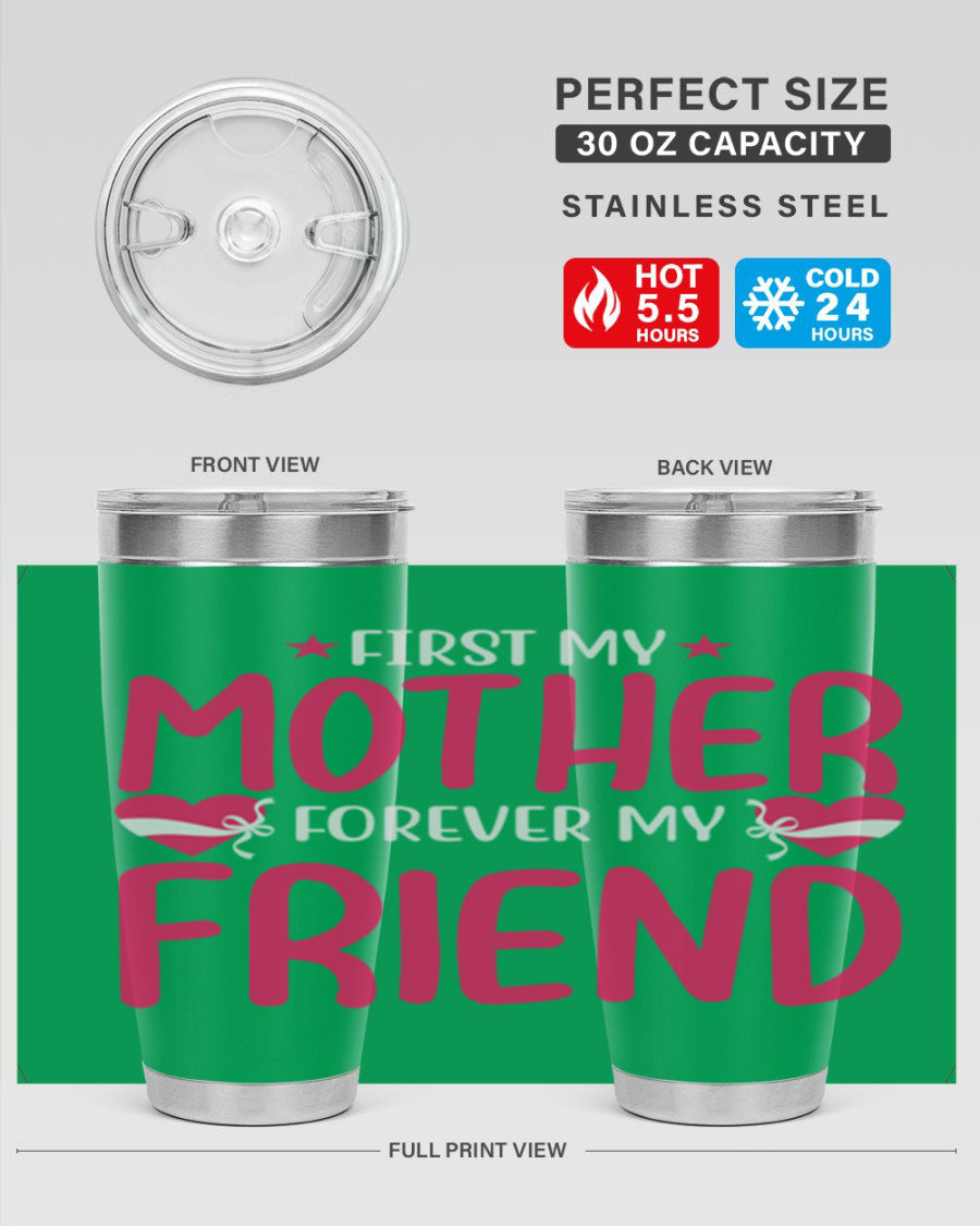 A stylish 20oz and 30oz tumbler featuring the phrase 'First My Mother Forever My Friend', made of stainless steel with a drink-thru lid.