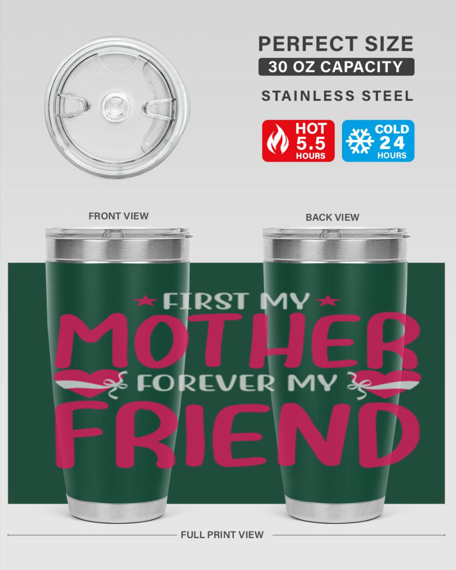 A stylish 20oz and 30oz tumbler featuring the phrase 'First My Mother Forever My Friend', made of stainless steel with a drink-thru lid.