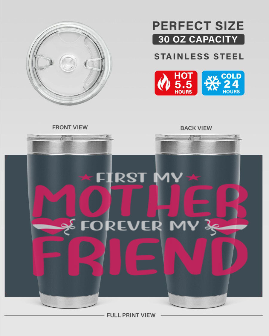 A stylish 20oz and 30oz tumbler featuring the phrase 'First My Mother Forever My Friend', made of stainless steel with a drink-thru lid.