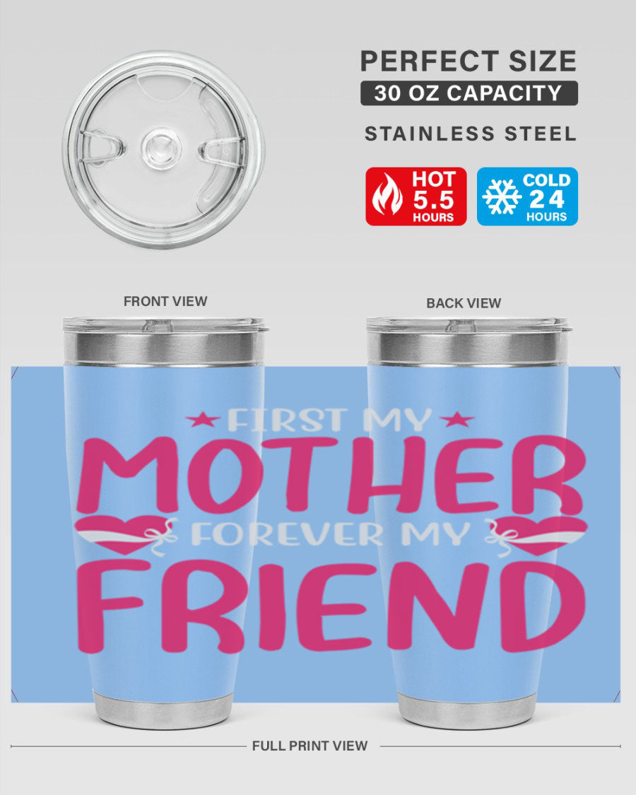 A stylish 20oz and 30oz tumbler featuring the phrase 'First My Mother Forever My Friend', made of stainless steel with a drink-thru lid.