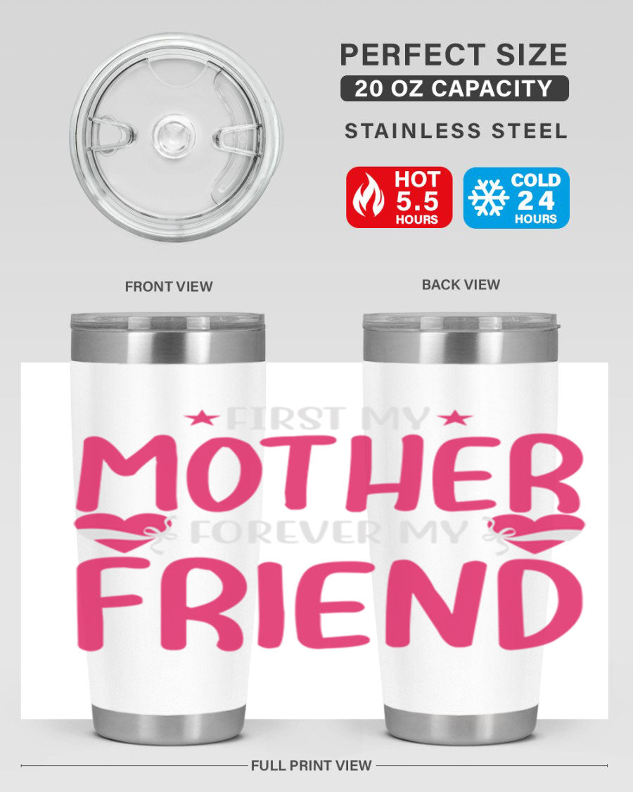 A stylish 20oz and 30oz tumbler featuring the phrase 'First My Mother Forever My Friend', made of stainless steel with a drink-thru lid.