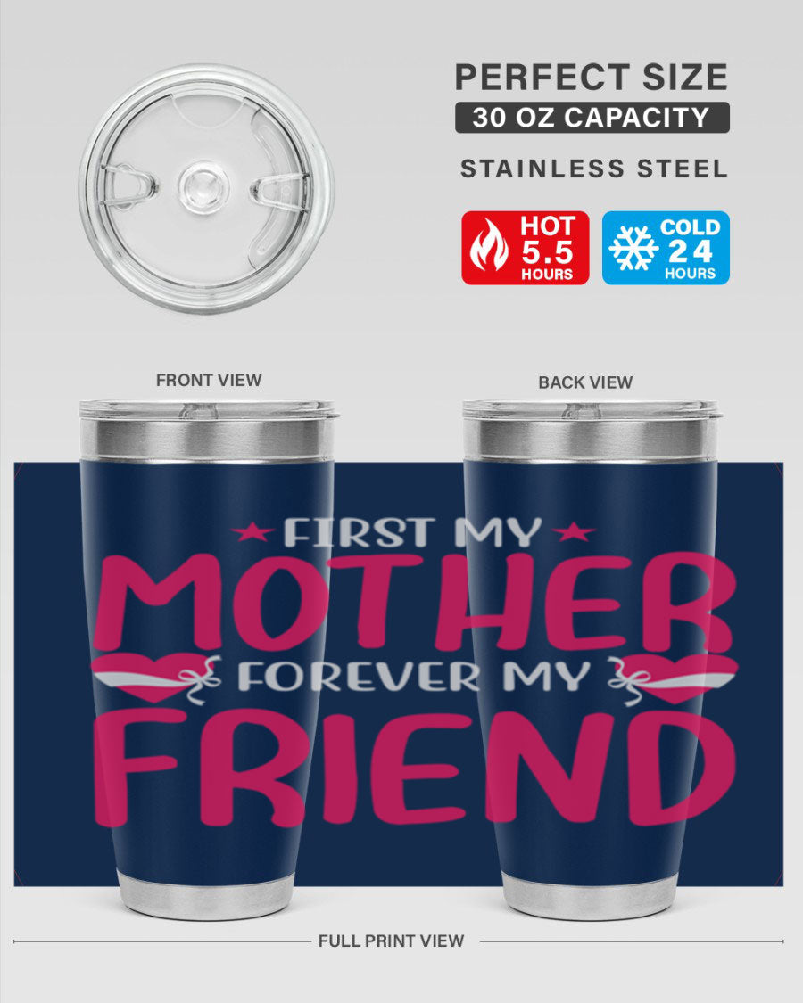 A stylish 20oz and 30oz tumbler featuring the phrase 'First My Mother Forever My Friend', made of stainless steel with a drink-thru lid.