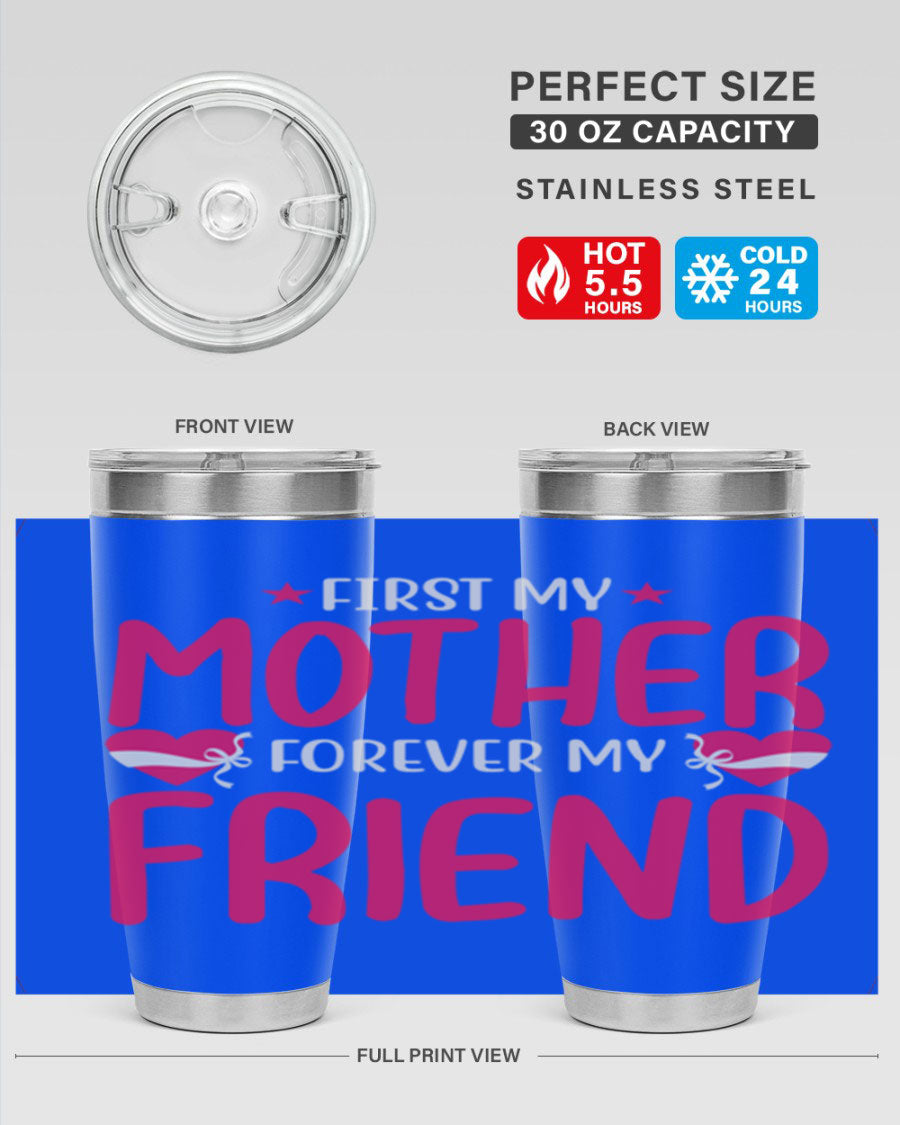 A stylish 20oz and 30oz tumbler featuring the phrase 'First My Mother Forever My Friend', made of stainless steel with a drink-thru lid.