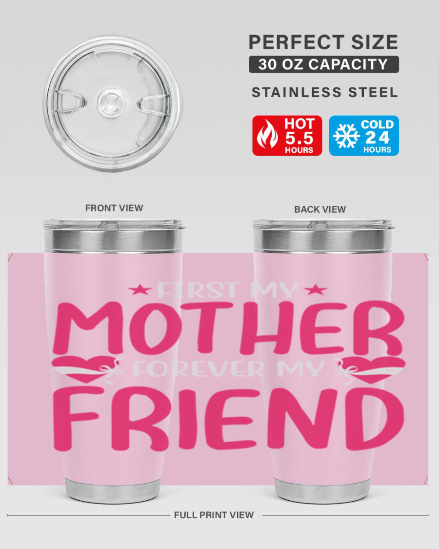 A stylish 20oz and 30oz tumbler featuring the phrase 'First My Mother Forever My Friend', made of stainless steel with a drink-thru lid.