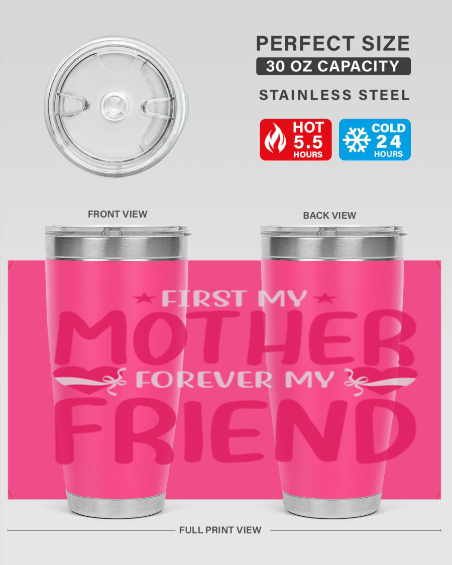 A stylish 20oz and 30oz tumbler featuring the phrase 'First My Mother Forever My Friend', made of stainless steel with a drink-thru lid.