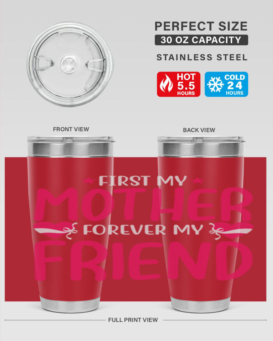 A stylish 20oz and 30oz tumbler featuring the phrase 'First My Mother Forever My Friend', made of stainless steel with a drink-thru lid.