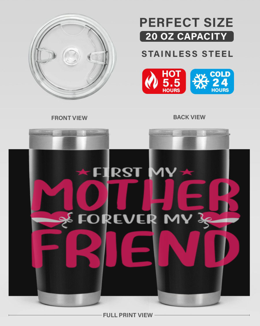 A stylish 20oz and 30oz tumbler featuring the phrase 'First My Mother Forever My Friend', made of stainless steel with a drink-thru lid.