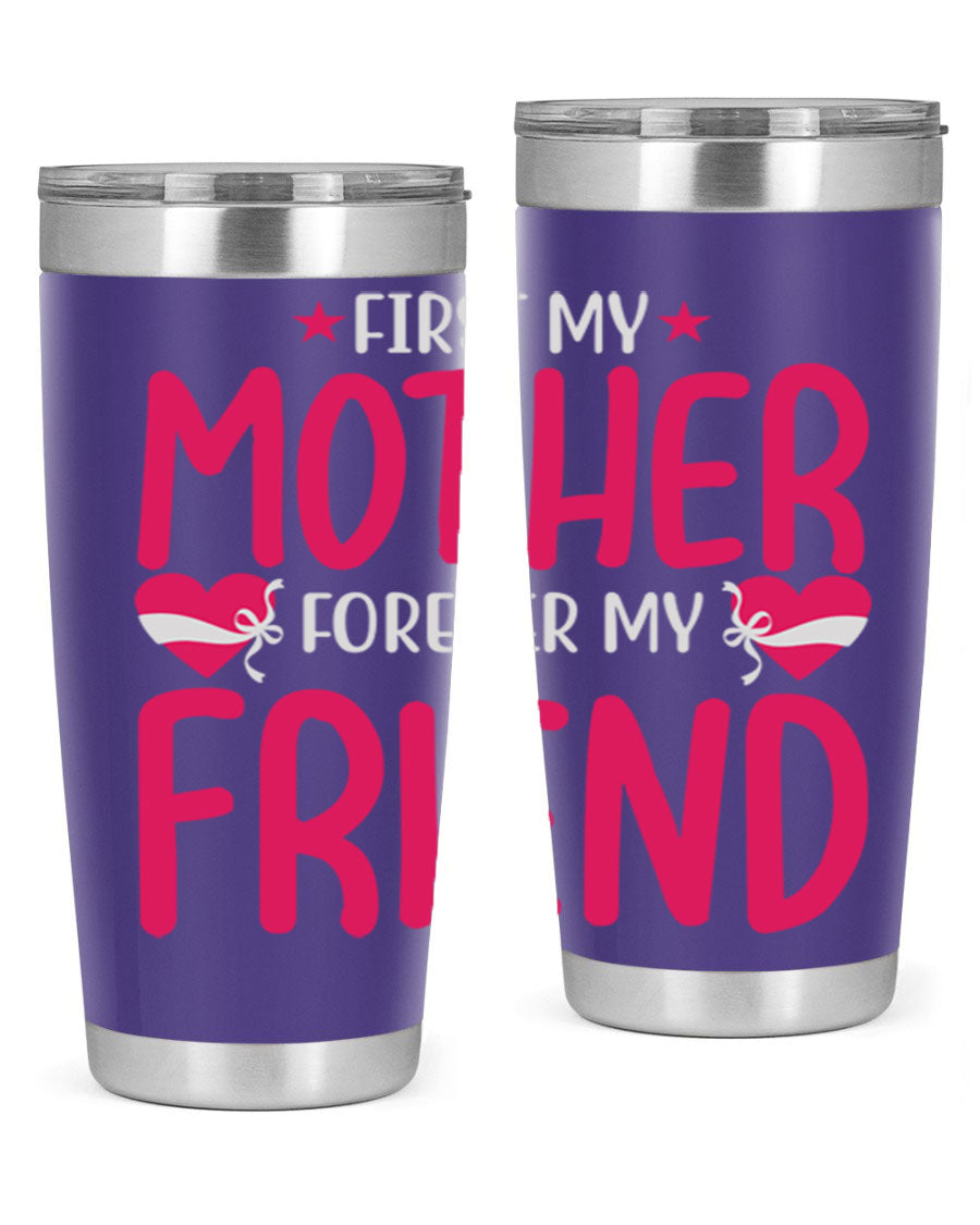 A stylish 20oz and 30oz tumbler featuring the phrase 'First My Mother Forever My Friend', made of stainless steel with a drink-thru lid.