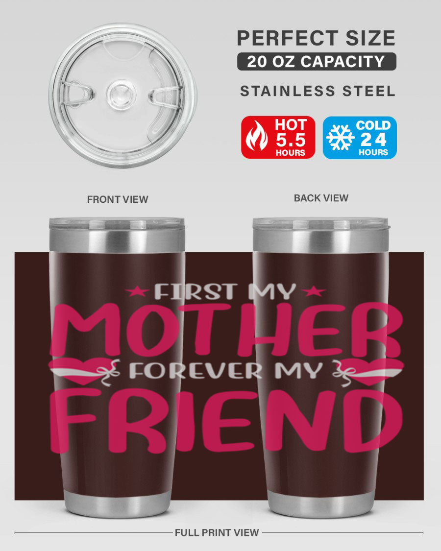 A stylish 20oz and 30oz tumbler featuring the phrase 'First My Mother Forever My Friend', made of stainless steel with a drink-thru lid.