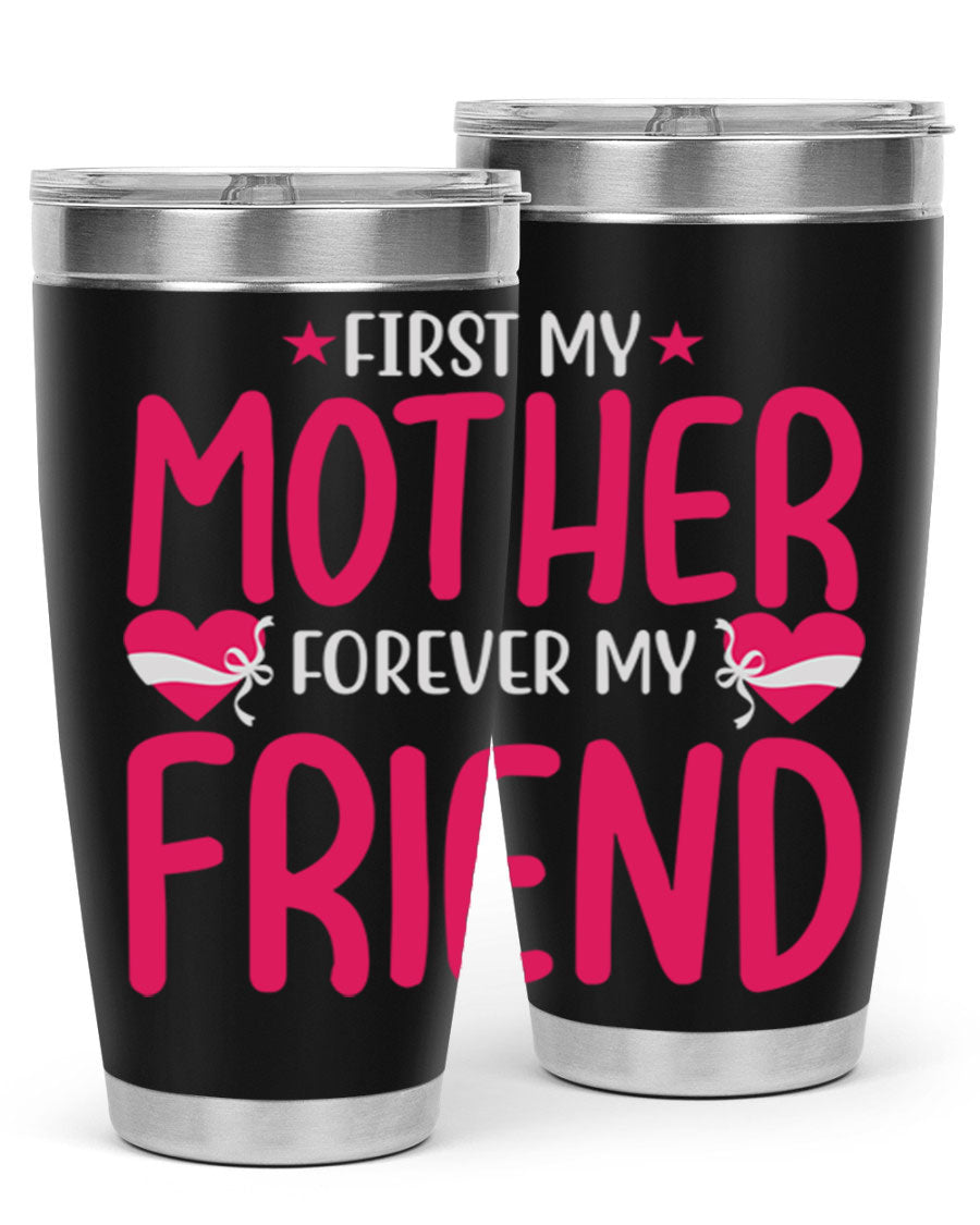 A stylish 20oz and 30oz tumbler featuring the phrase 'First My Mother Forever My Friend', made of stainless steel with a drink-thru lid.