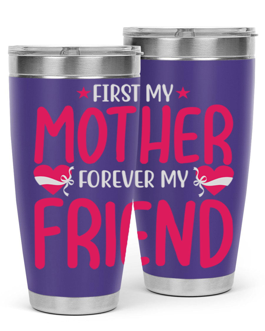 A stylish 20oz and 30oz tumbler featuring the phrase 'First My Mother Forever My Friend', made of stainless steel with a drink-thru lid.