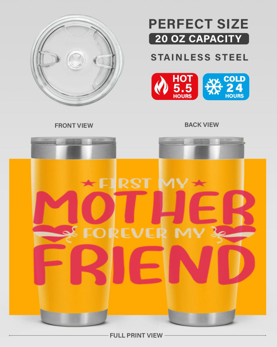 A stylish 20oz and 30oz tumbler featuring the phrase 'First My Mother Forever My Friend', made of stainless steel with a drink-thru lid.