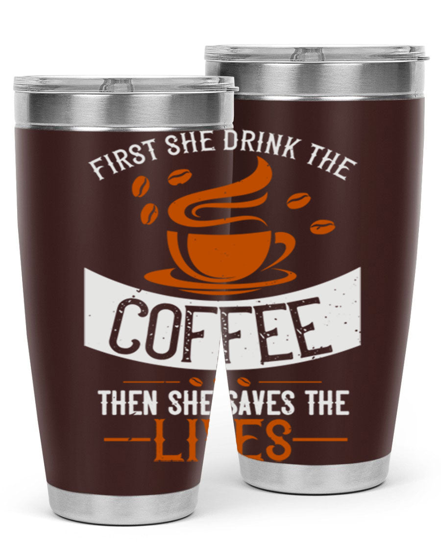 A stylish double wall vacuum stainless steel tumbler with a press-in lid, featuring the phrase 'First She Drink the Coffee Then She Saves the Lives'.