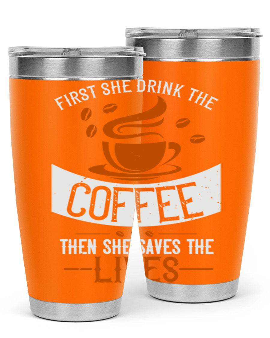 A stylish double wall vacuum stainless steel tumbler with a press-in lid, featuring the phrase 'First She Drink the Coffee Then She Saves the Lives'.