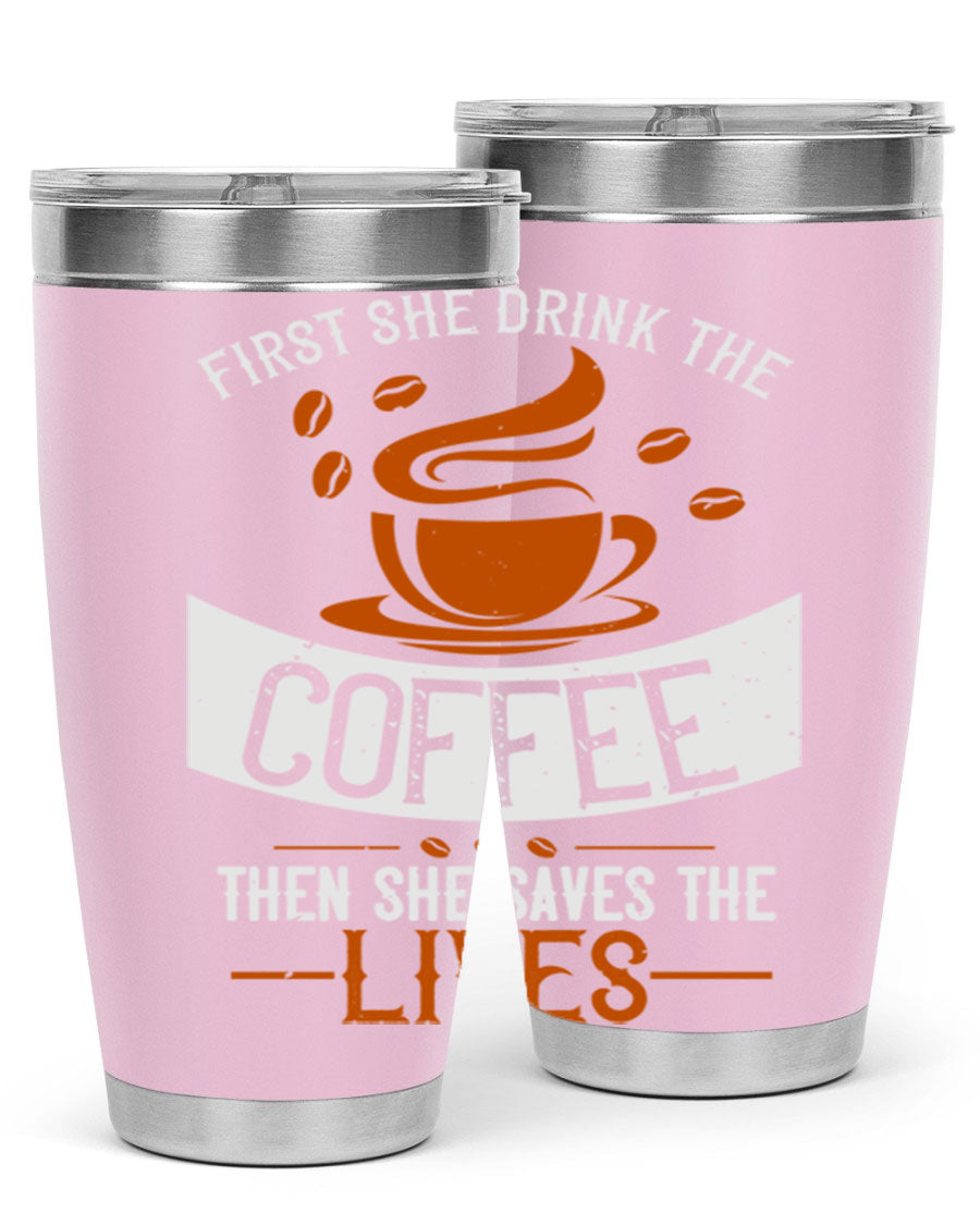 A stylish double wall vacuum stainless steel tumbler with a press-in lid, featuring the phrase 'First She Drink the Coffee Then She Saves the Lives'.