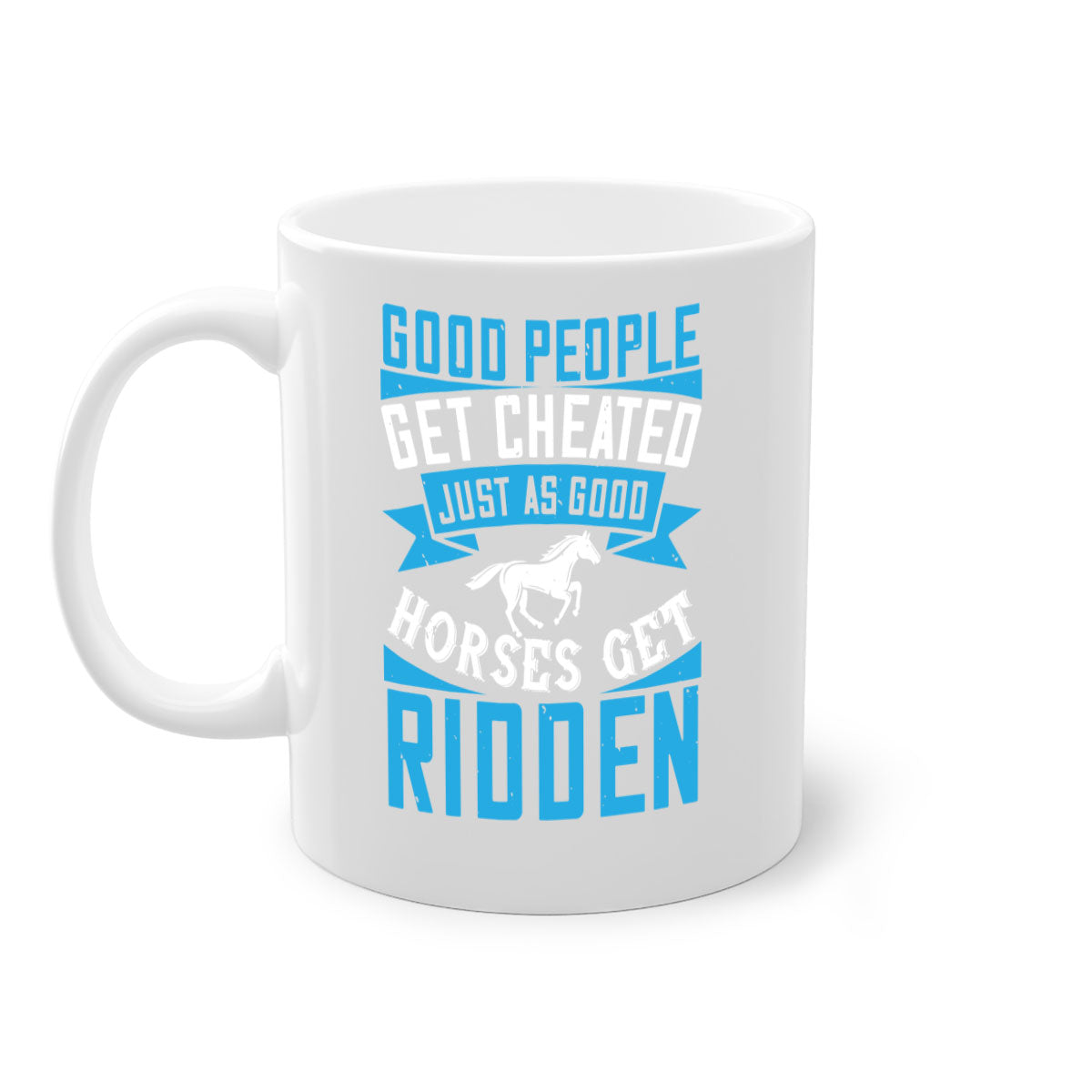 Good people get cheated just as good horses get ridden Style 53# Mug with colorful handle and glossy finish, available in multiple sizes.