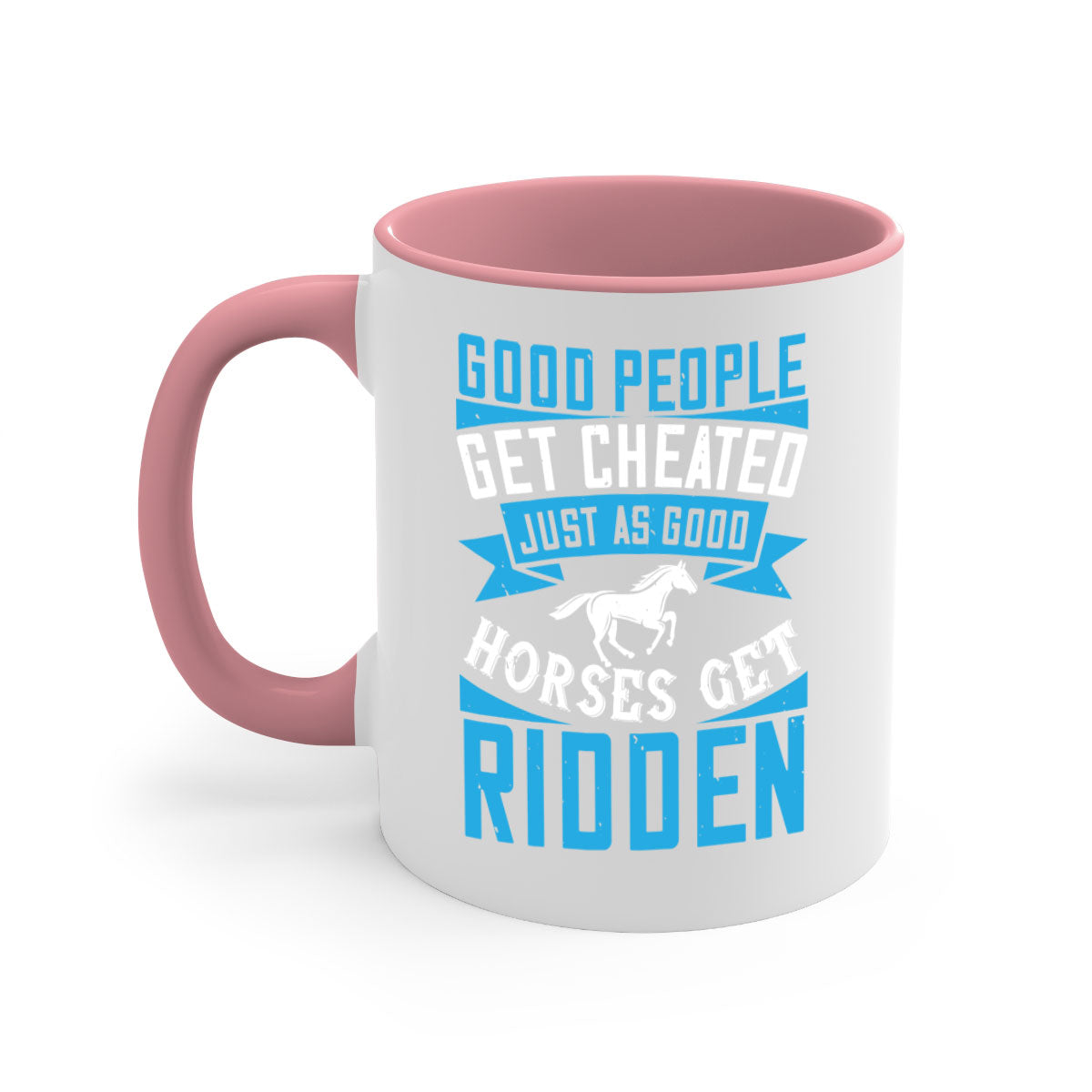 Good people get cheated just as good horses get ridden Style 53# Mug with colorful handle and glossy finish, available in multiple sizes.