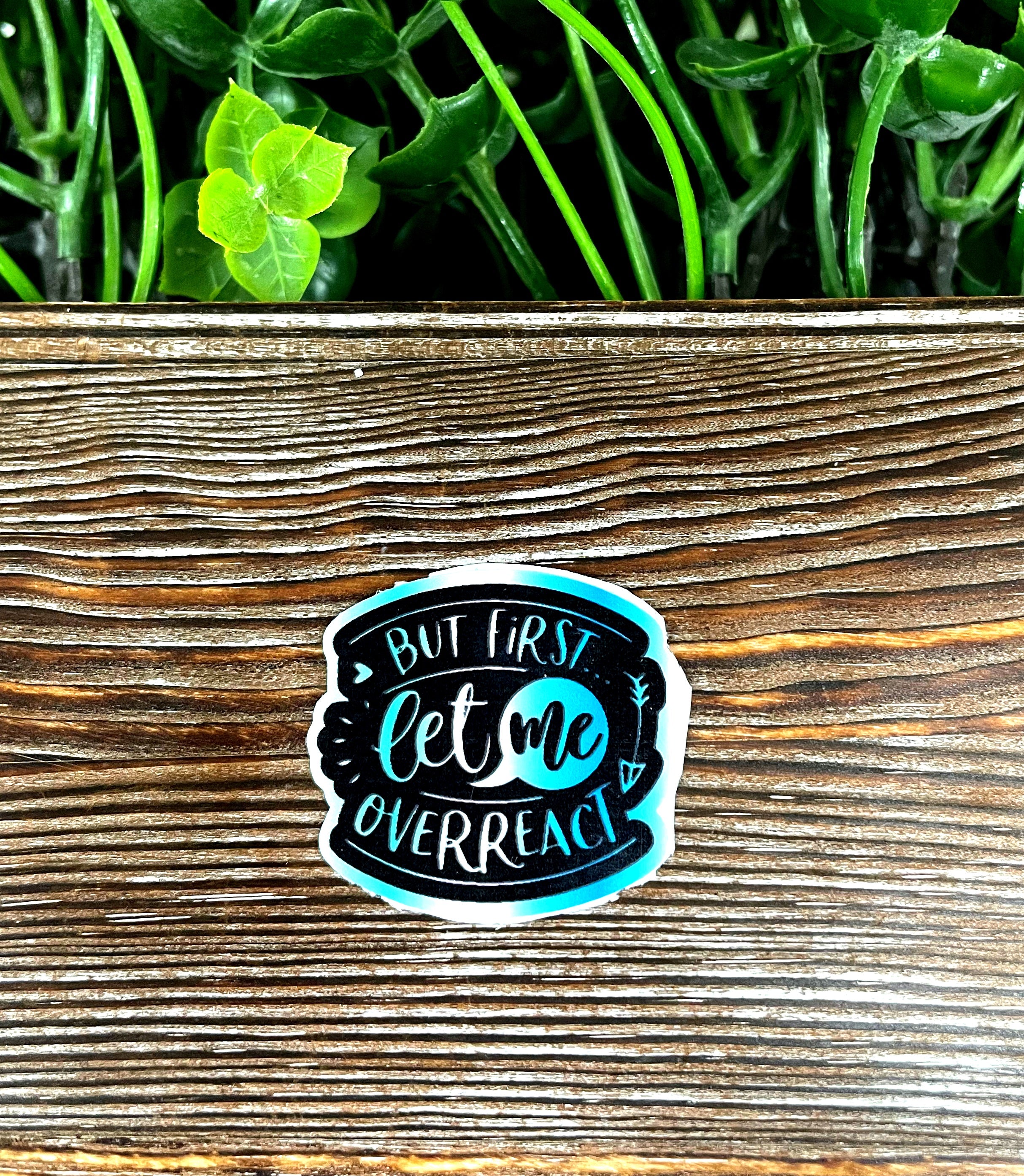But First Let Me Overreact die cut sticker featuring snarky sarcasm quote on a smooth surface.