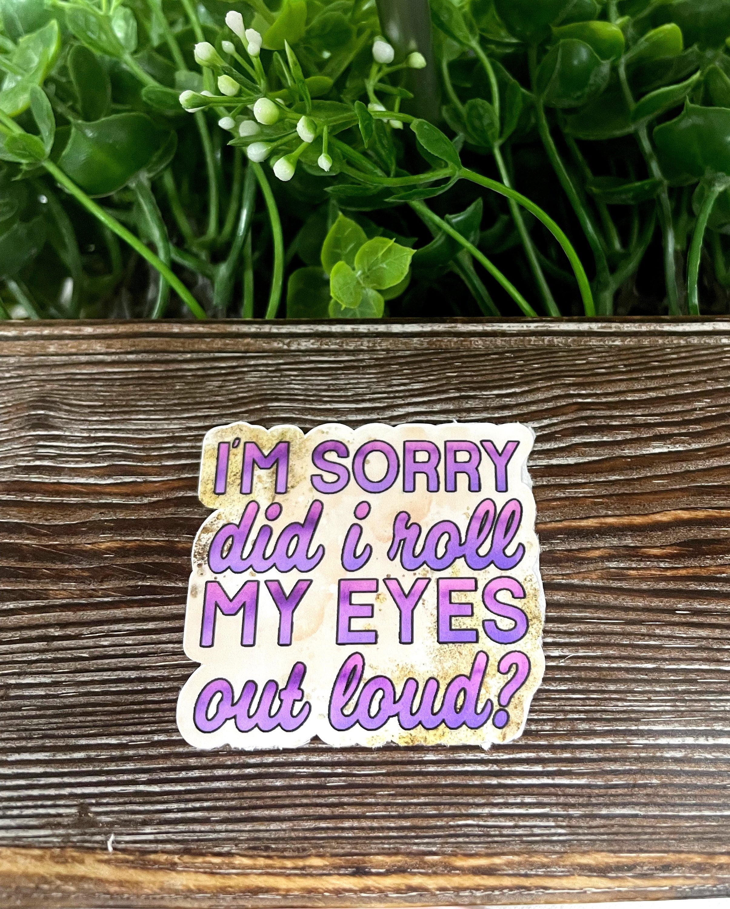 Die cut sticker featuring the quote 'I'm Sorry Did I Roll My Eyes Out Loud' on a smooth surface, showcasing its vibrant colors and quality finish.