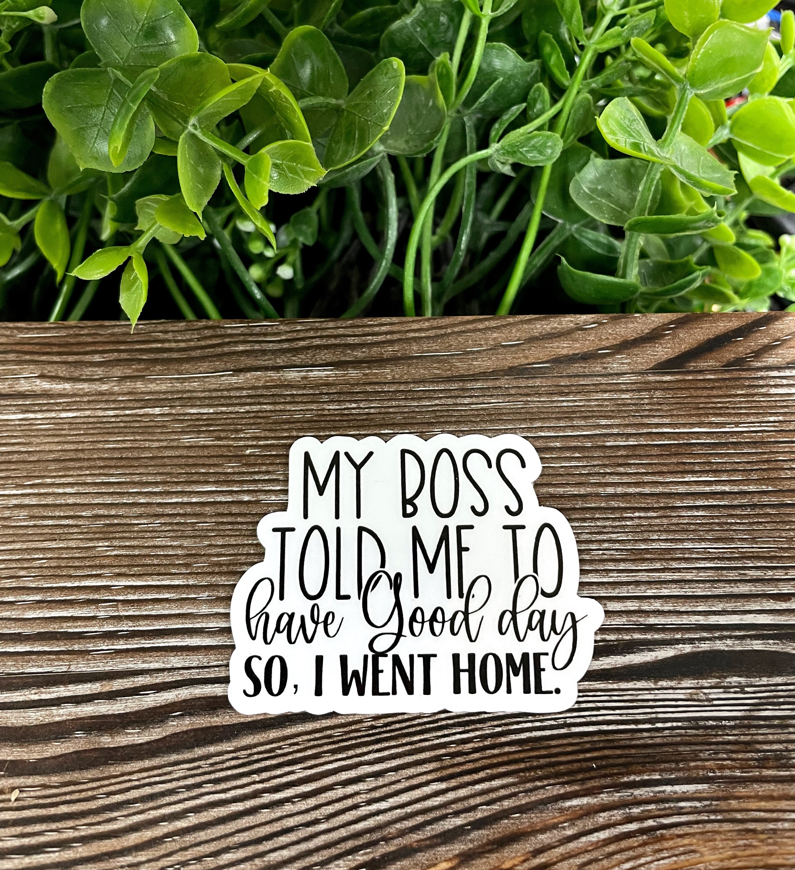 My Boss Told Me to Have a Good Day Die Cut Vinyl sticker on a smooth surface, showcasing its vibrant colors and design.