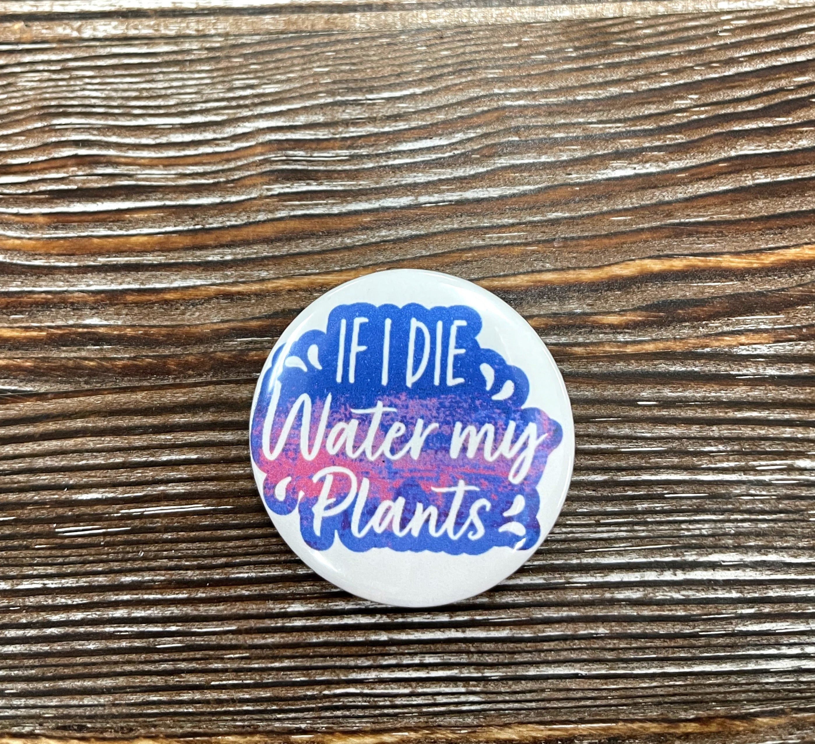 A 1.25-inch graphic art button featuring the phrase 'If I Die Water my Plants' with a colorful plant design.
