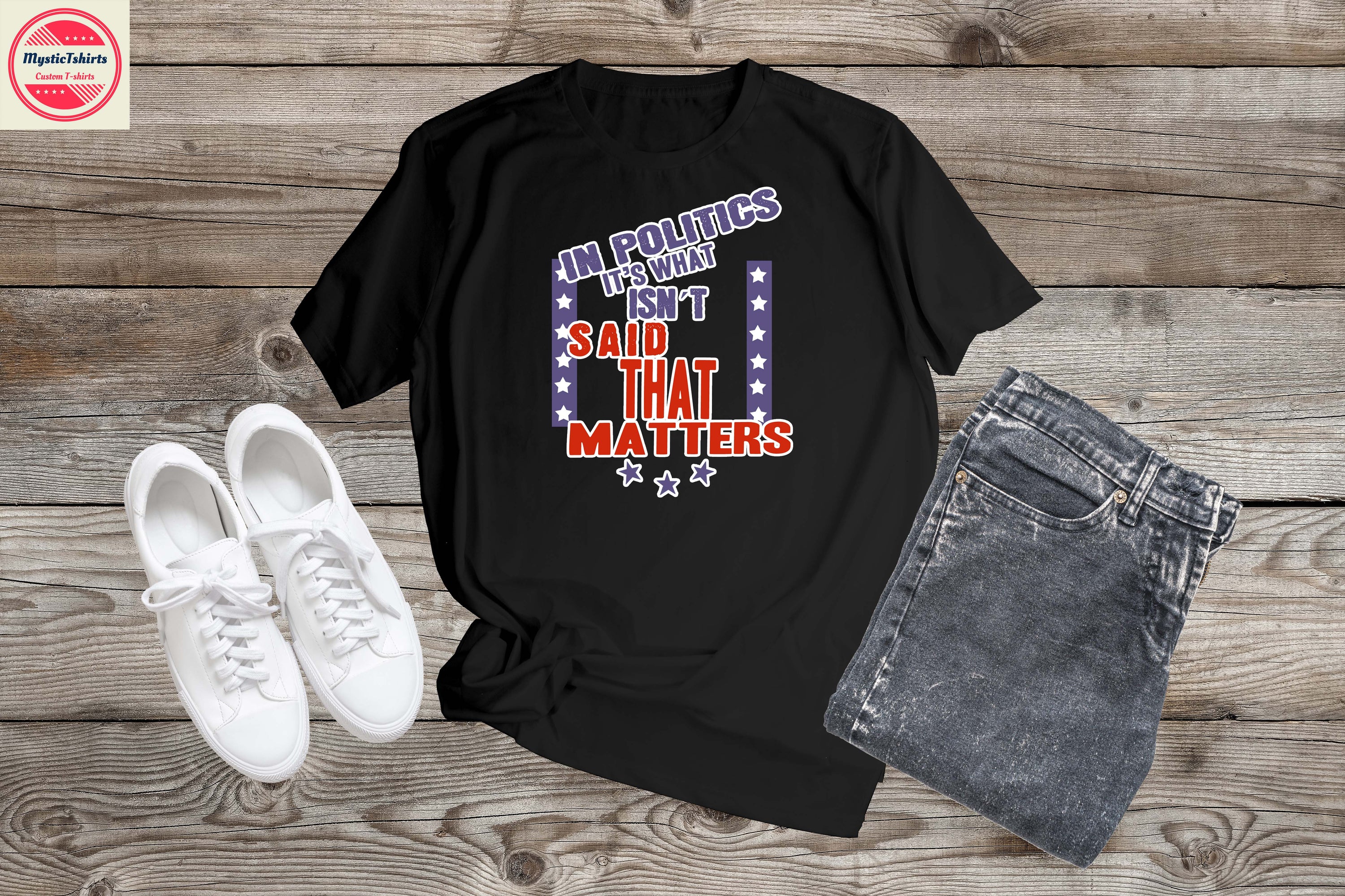 Custom made shirt with the phrase 'In Politics It's What Isn't Said That Matters', showcasing vibrant colors and high-quality fabric.