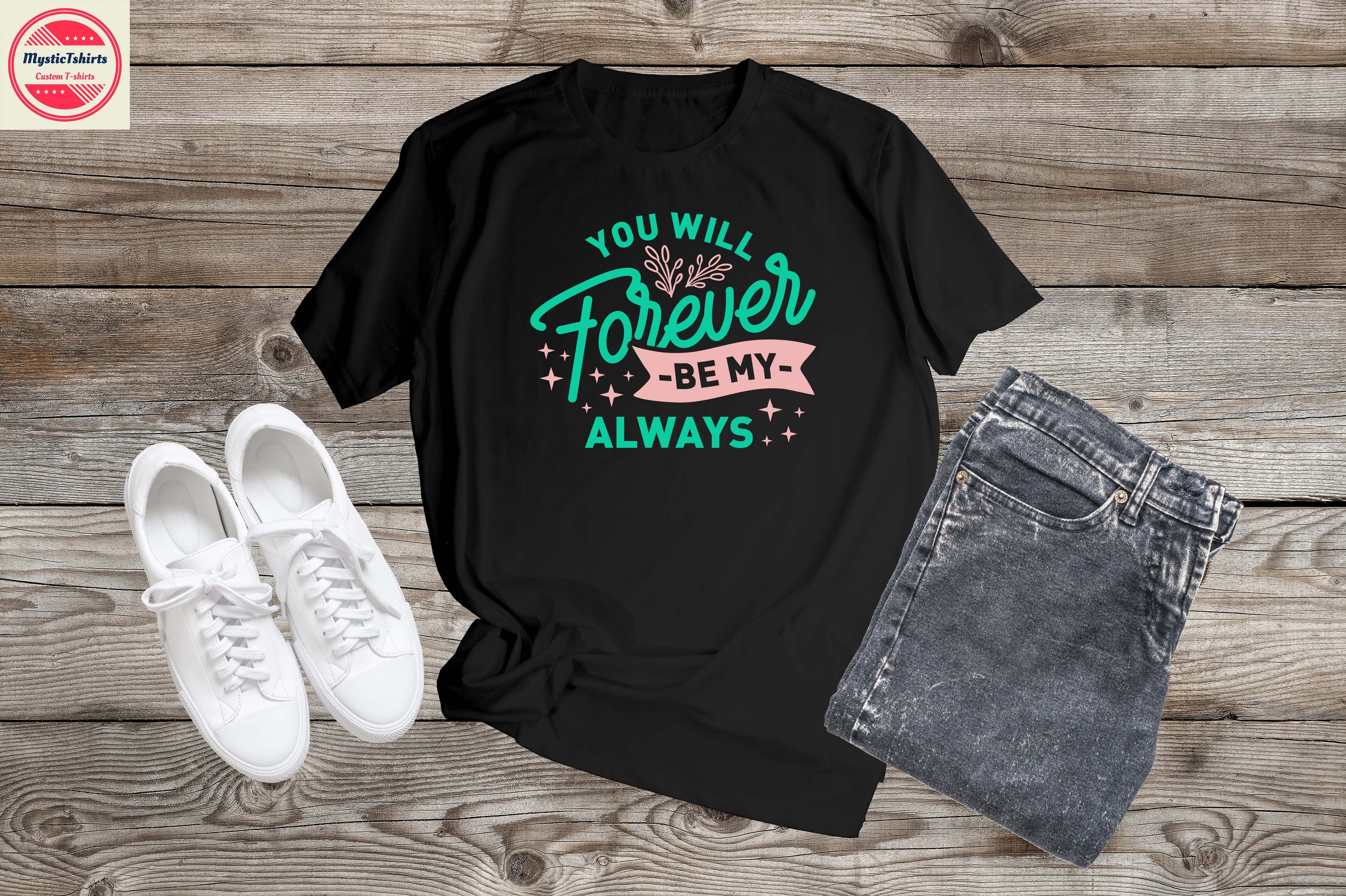 Custom-made LOVE/VALENTINE shirt featuring the phrase 'YOU WILL FOREVER BE MY ALWAYS' in stylish typography.