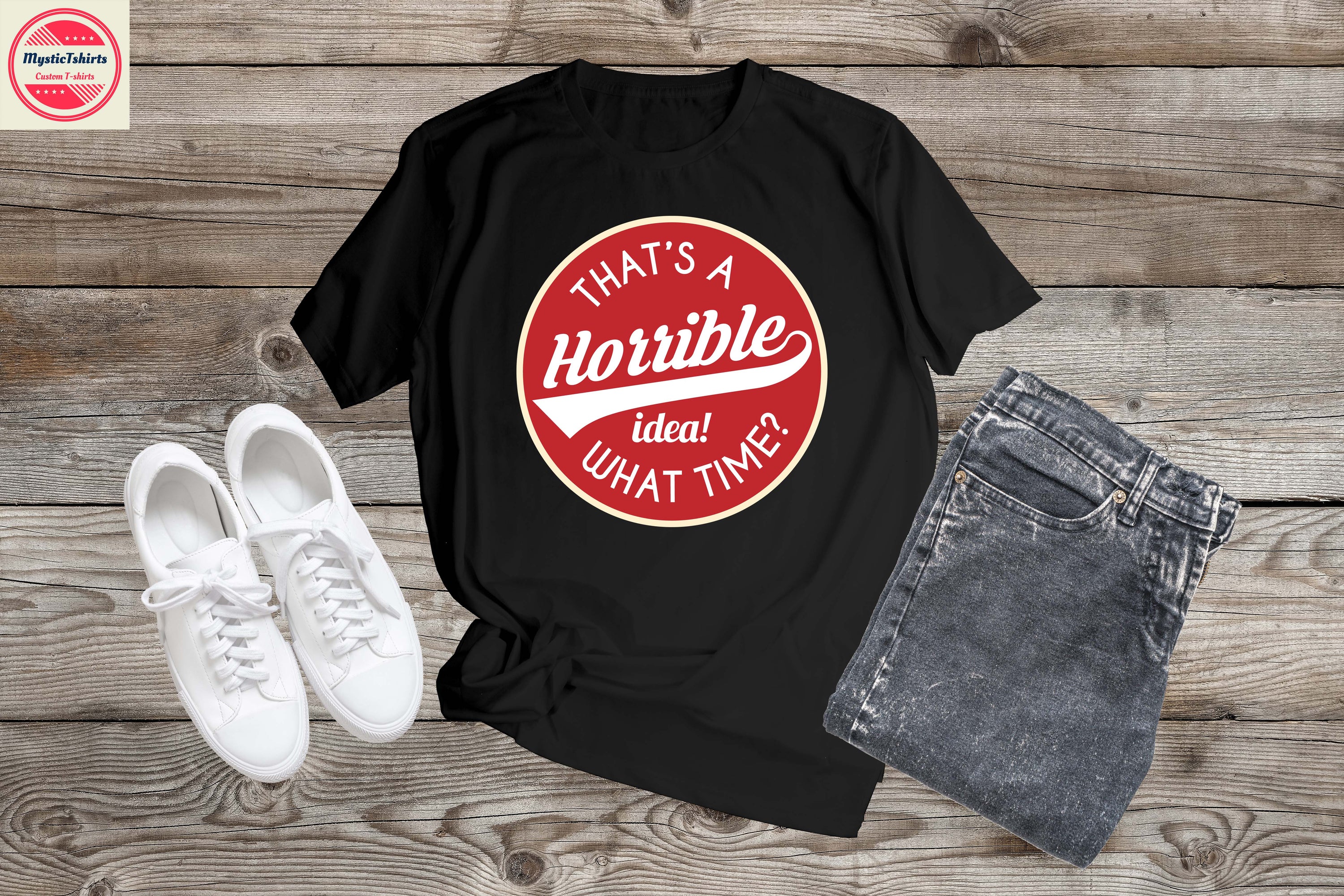 Custom made shirt featuring the phrase 'That's a Horrible Idea! What Time?' designed for unique occasions.