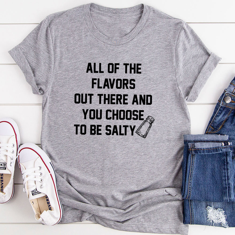 A stylish t-shirt featuring the phrase 'All Of The Flavors Out There And You Choose To Be Salty', made from soft cotton with double stitching.