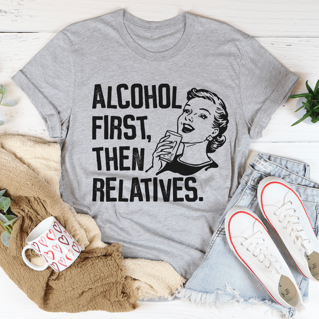 Alcohol First Then Relatives T-Shirt featuring a humorous design, made from soft ring-spun cotton with double stitching for durability.