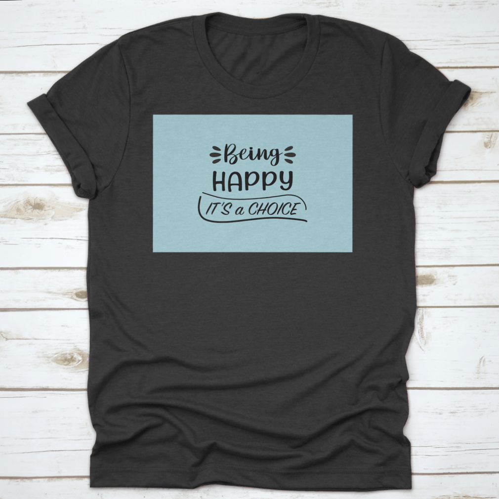 A motivational t-shirt featuring the quote 'Being Happy It's A Choice' in a stylish design, made from soft cotton fabric.