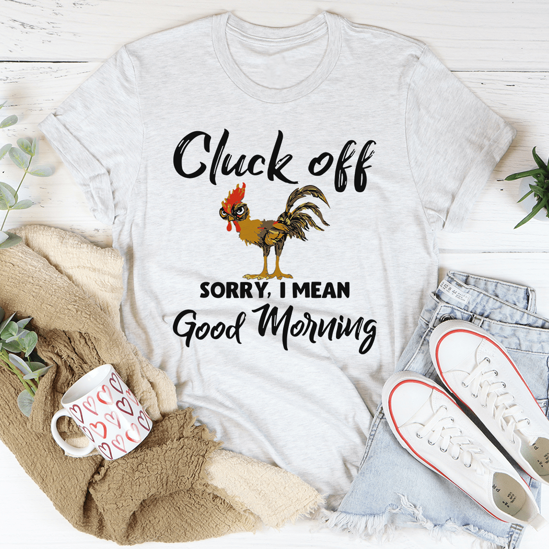 Cluck Off Sorry I Mean Good Morning T-Shirt displayed on a mannequin, showcasing its soft cotton fabric and humorous design.
