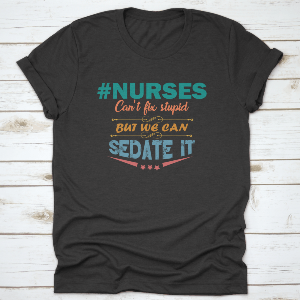 Colorful nurse shirt with the saying 'Nurses Can't Fix Stupid But We Can Sedate It', showcasing a humorous design perfect for healthcare professionals.