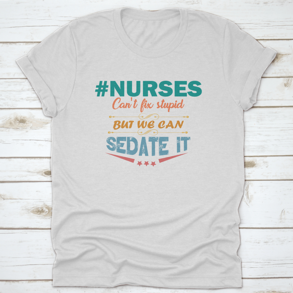 Colorful nurse shirt with the saying 'Nurses Can't Fix Stupid But We Can Sedate It', showcasing a humorous design perfect for healthcare professionals.