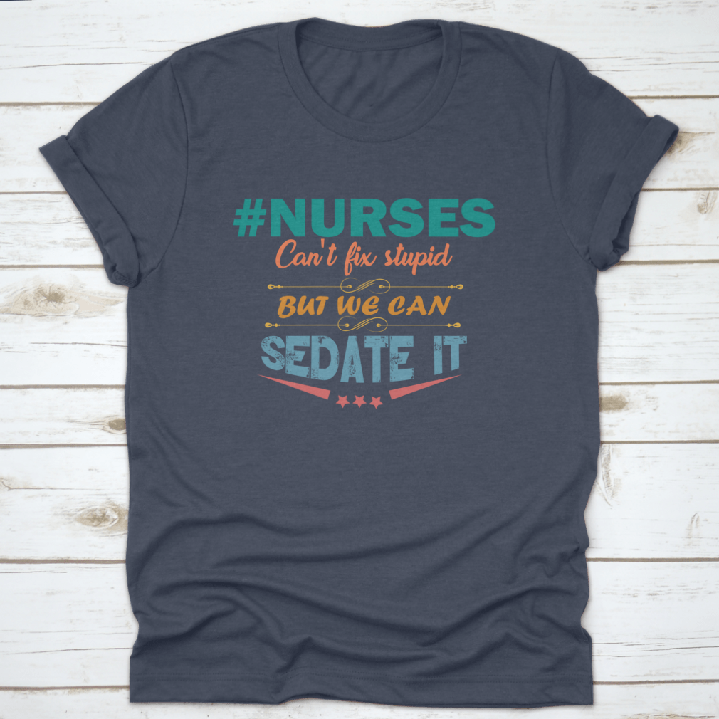 Colorful nurse shirt with the saying 'Nurses Can't Fix Stupid But We Can Sedate It', showcasing a humorous design perfect for healthcare professionals.