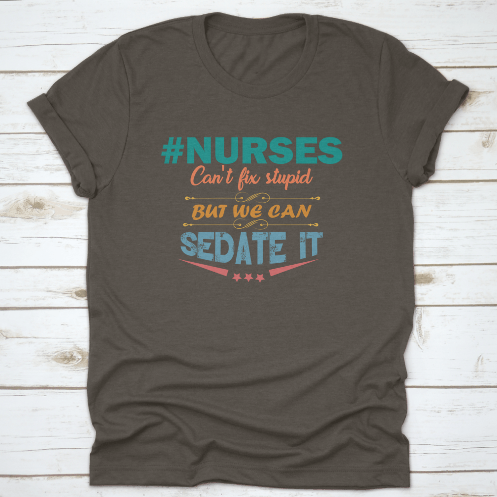 Colorful nurse shirt with the saying 'Nurses Can't Fix Stupid But We Can Sedate It', showcasing a humorous design perfect for healthcare professionals.