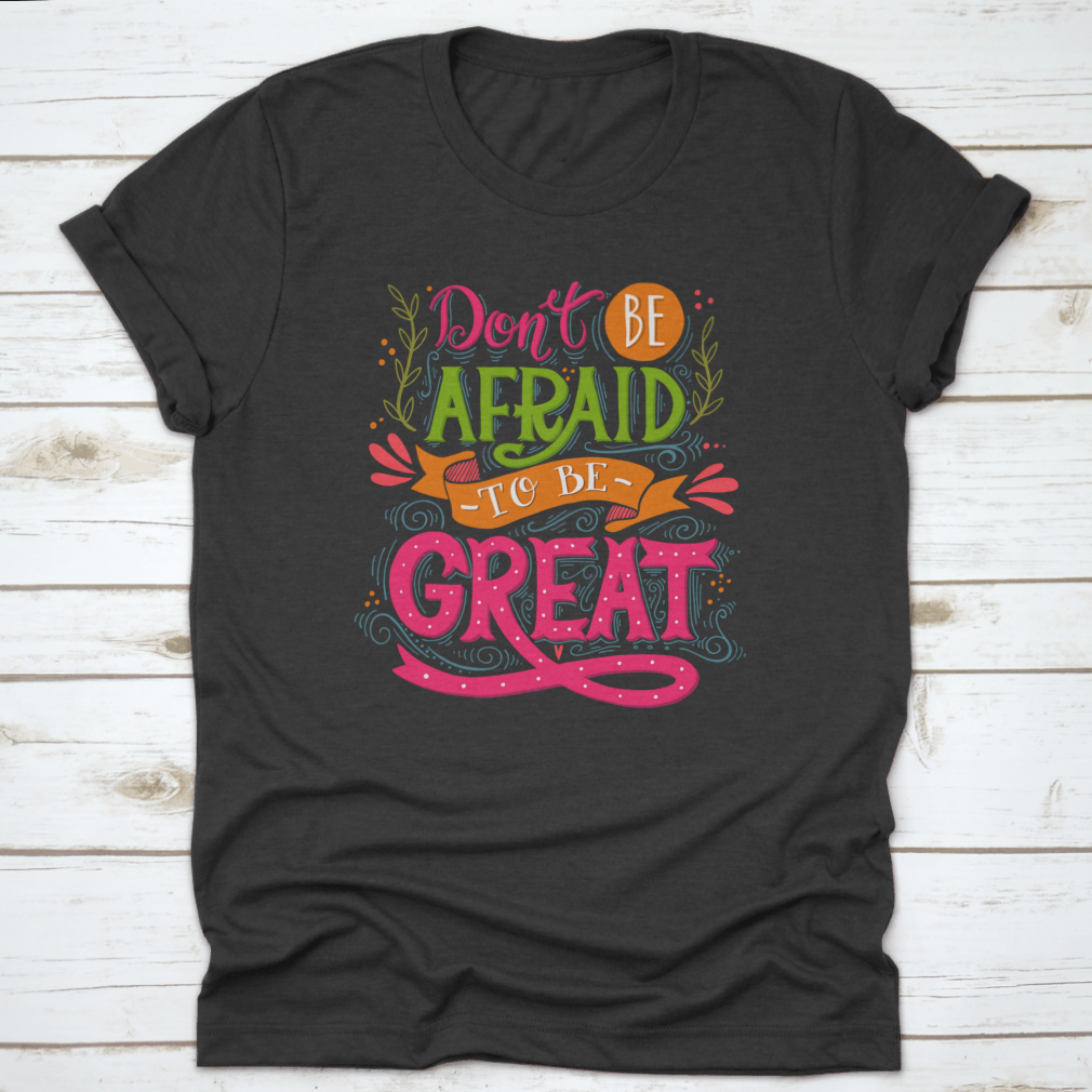 A motivational t-shirt featuring the quote 'Don't Be Afraid To Be Great', made from 100% cotton with a classic fit.
