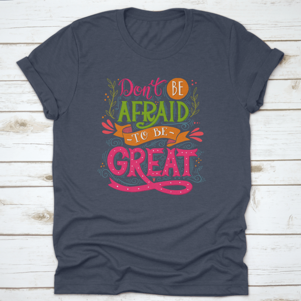 A motivational t-shirt featuring the quote 'Don't Be Afraid To Be Great', made from 100% cotton with a classic fit.