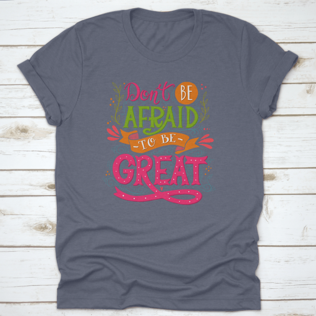 A motivational t-shirt featuring the quote 'Don't Be Afraid To Be Great', made from 100% cotton with a classic fit.