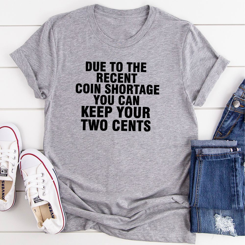 A humorous t-shirt featuring the phrase 'Due To The Recent Coin Shortage You Can Keep Your Two Cents', made from soft cotton with double stitching.