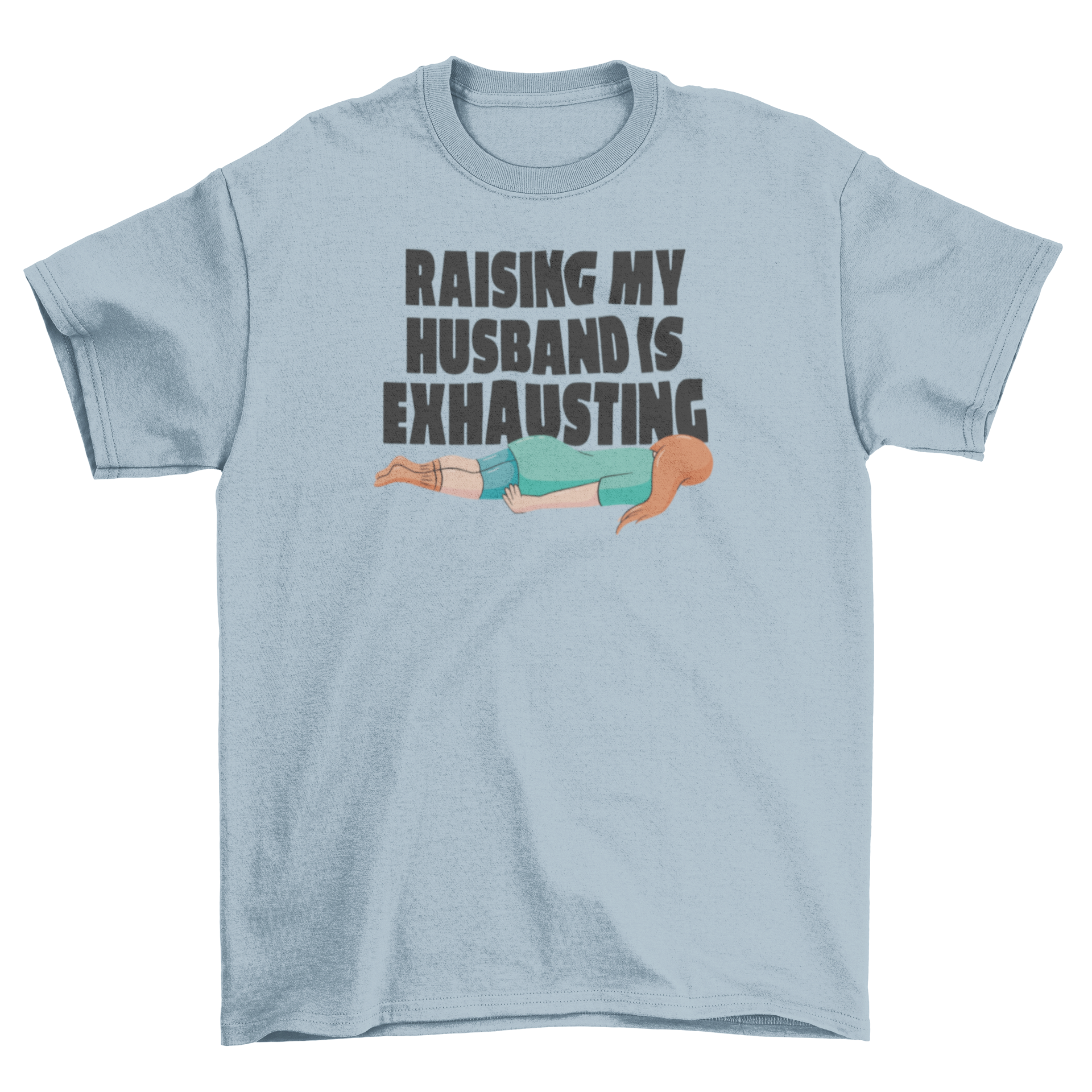 A humorous t-shirt featuring the quote 'Raising my husband is exhausting' with a graphic of a woman lying on the floor.