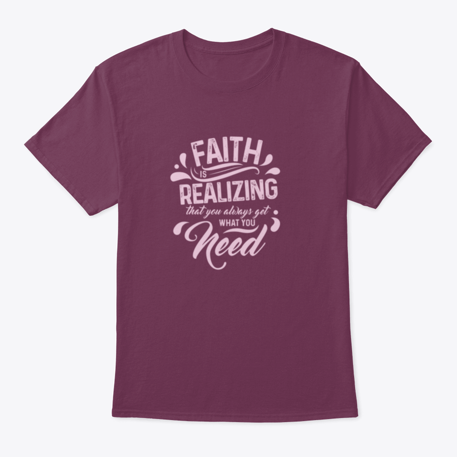 A comfortable T-shirt featuring the quote 'Faith Is Realizing That You Always Get What You Need', made from 100% cotton with a classic fit.
