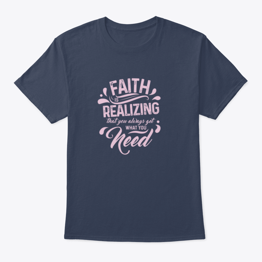 A comfortable T-shirt featuring the quote 'Faith Is Realizing That You Always Get What You Need', made from 100% cotton with a classic fit.
