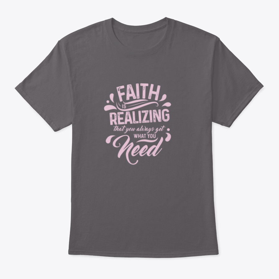 A comfortable T-shirt featuring the quote 'Faith Is Realizing That You Always Get What You Need', made from 100% cotton with a classic fit.