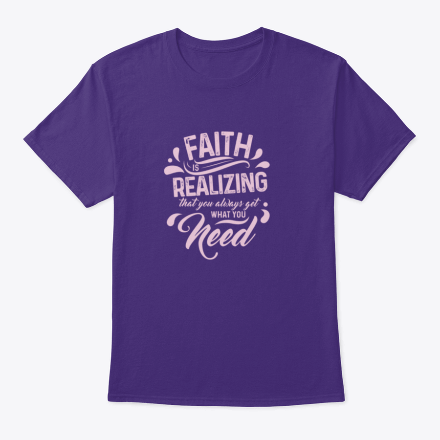 A comfortable T-shirt featuring the quote 'Faith Is Realizing That You Always Get What You Need', made from 100% cotton with a classic fit.