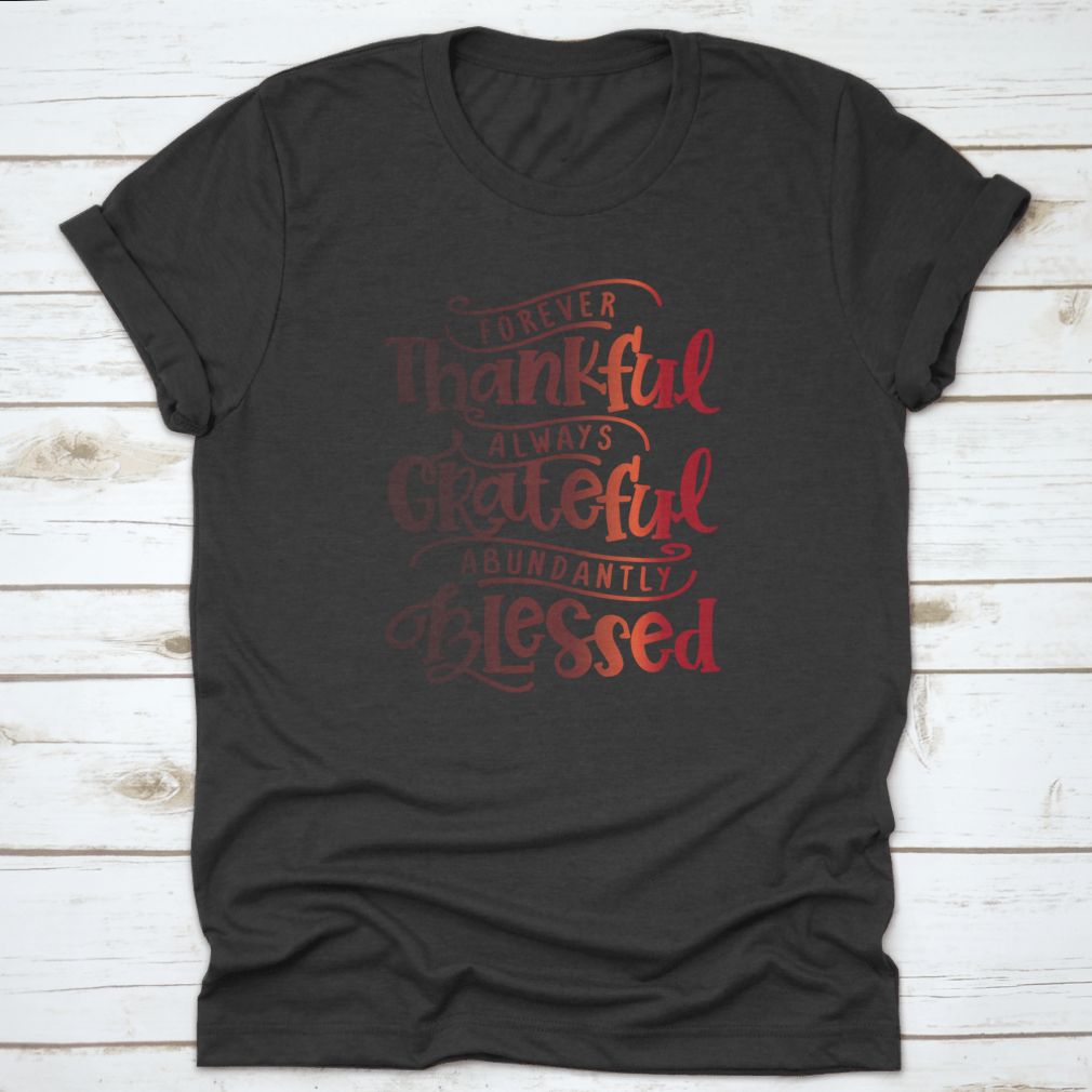 A soft cotton shirt featuring the inspirational phrase 'Forever Thankful Always Grateful Abundantly Blessed' in a stylish font.
