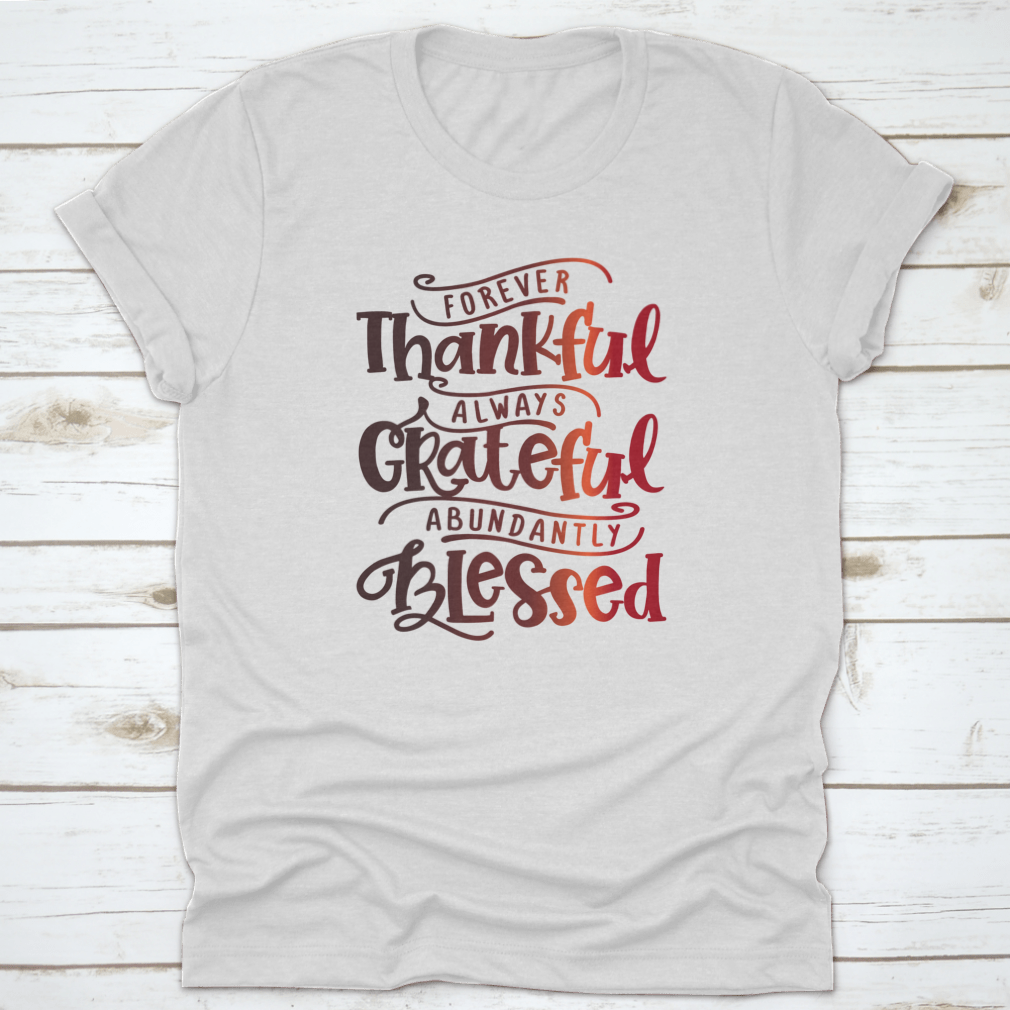 A soft cotton shirt featuring the inspirational phrase 'Forever Thankful Always Grateful Abundantly Blessed' in a stylish font.