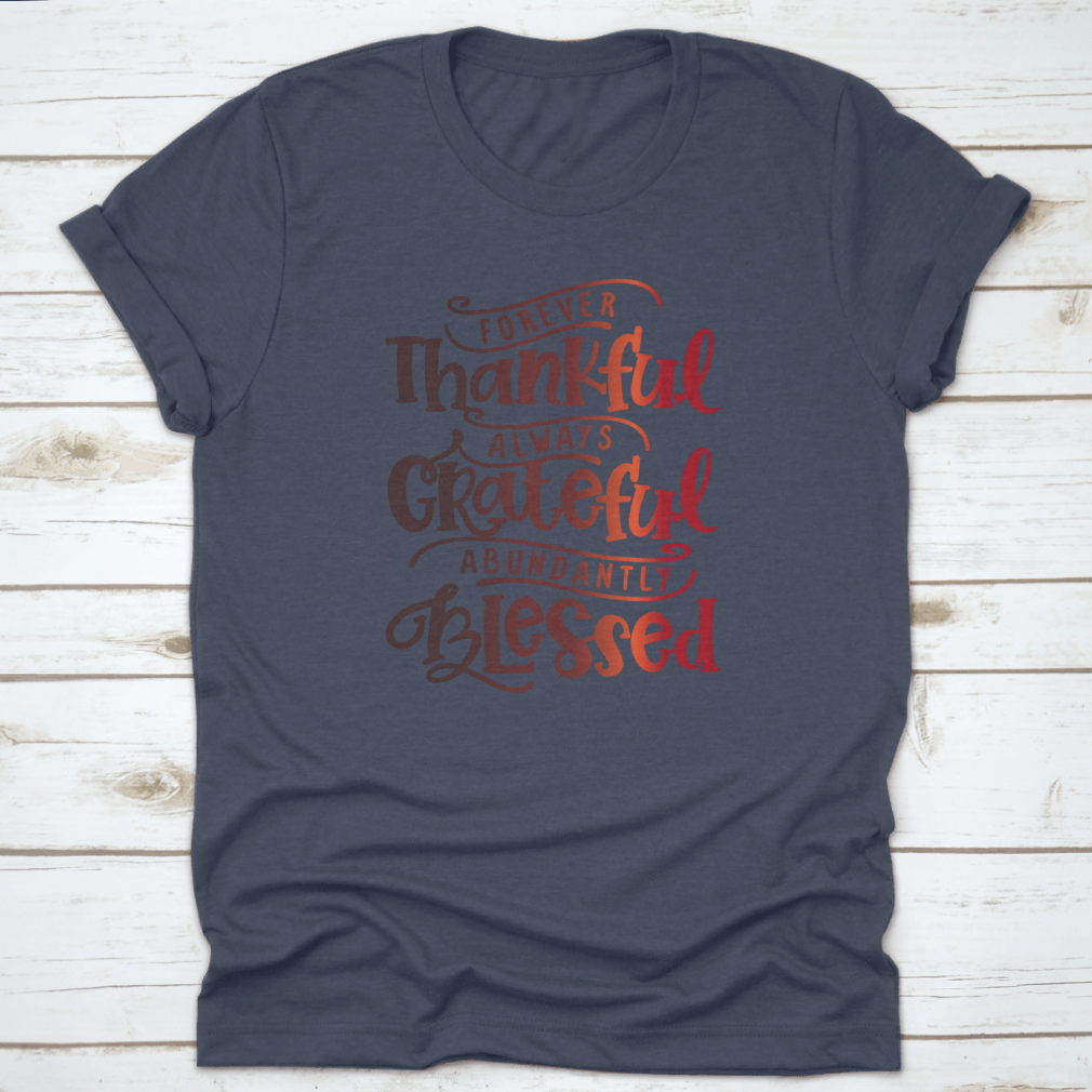 A soft cotton shirt featuring the inspirational phrase 'Forever Thankful Always Grateful Abundantly Blessed' in a stylish font.