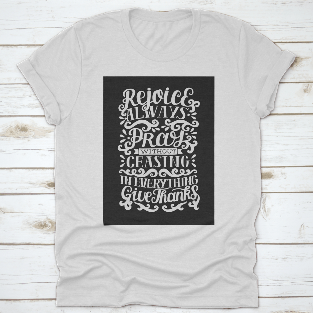 Hand Lettering shirt featuring the phrase 'Rejoice Always. Pray Without Ceasing. In Everything' on a soft cotton fabric.